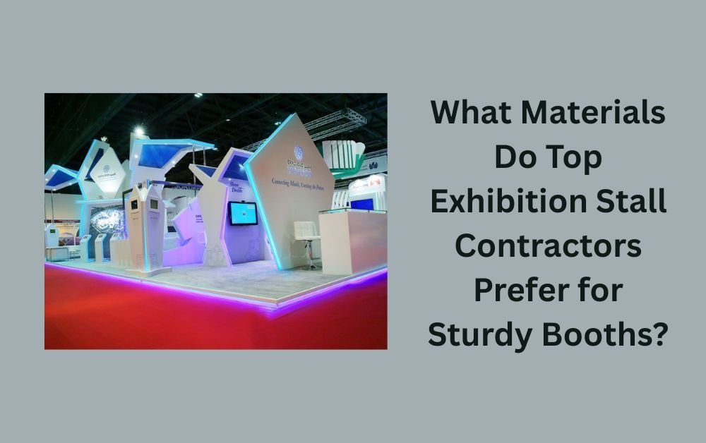 What Materials Do Top Exhibition Stall Contractors Prefer for Sturdy Booths?